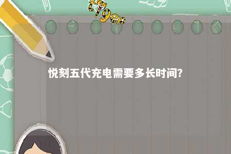 悦刻五代充电需要多长时间？ 